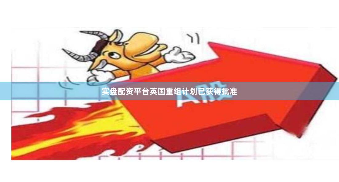 实盘配资平台英国重组计划已获得批准