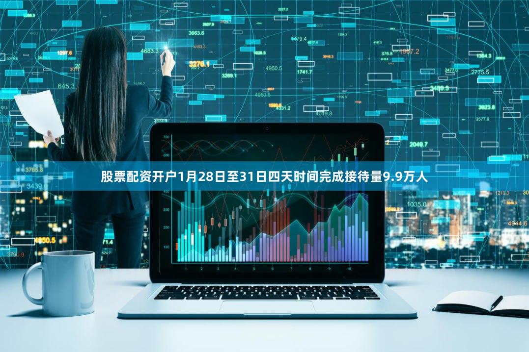 股票配资开户1月28日至31日四天时间完成接待量9.9万人