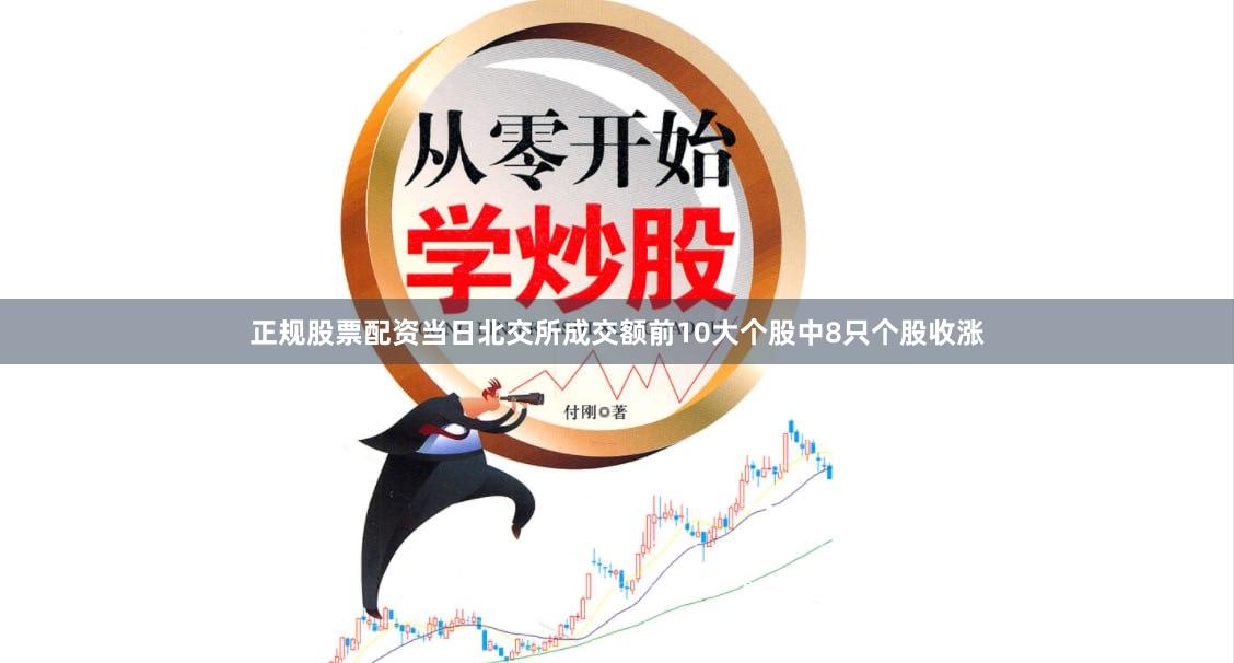 正规股票配资　　当日北交所成交额前10大个股中8只个股收涨