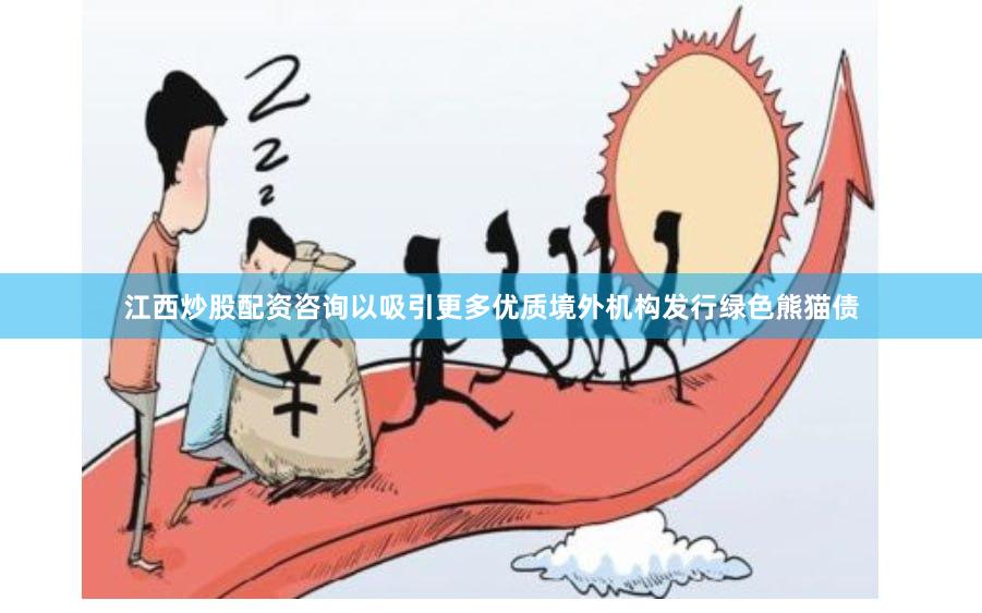 江西炒股配资咨询以吸引更多优质境外机构发行绿色熊猫债