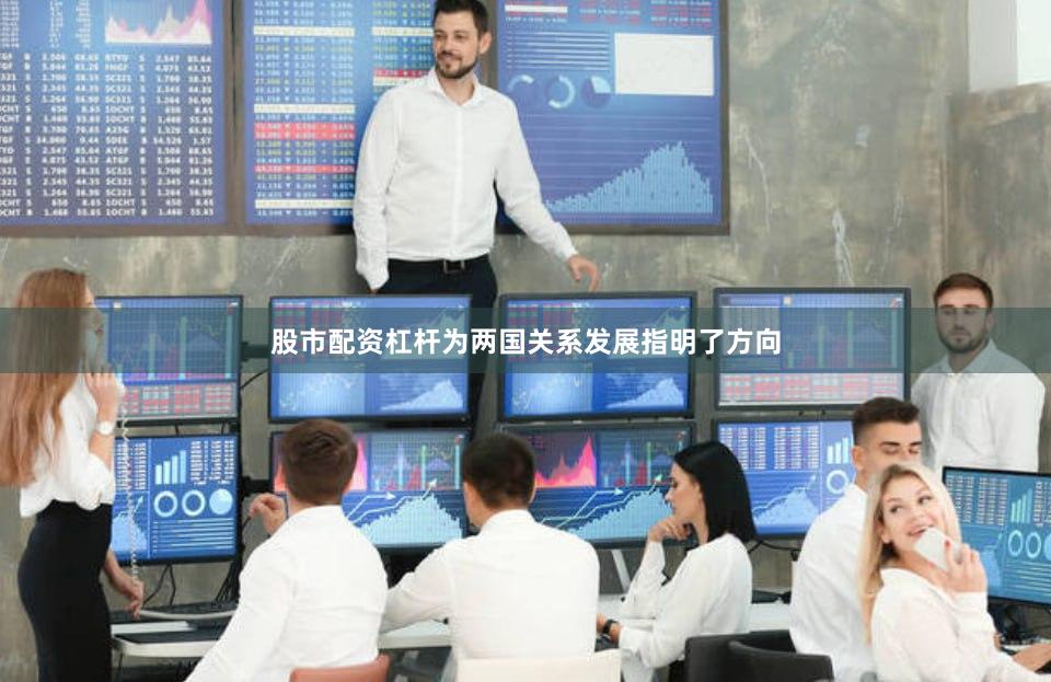 股市配资杠杆为两国关系发展指明了方向