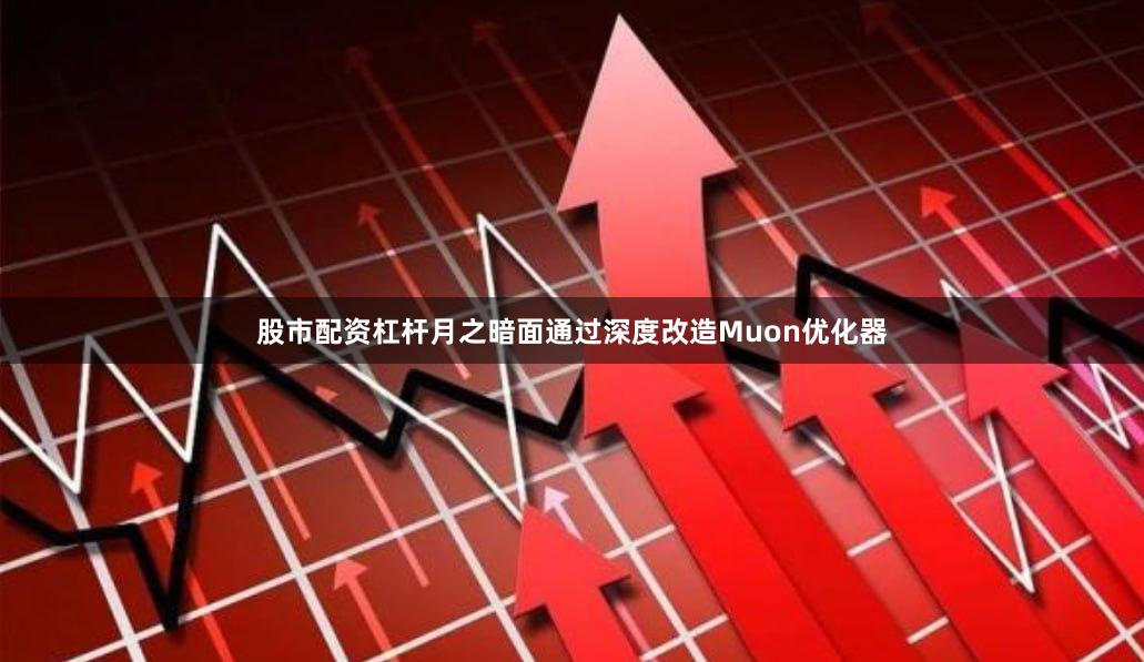 股市配资杠杆月之暗面通过深度改造Muon优化器