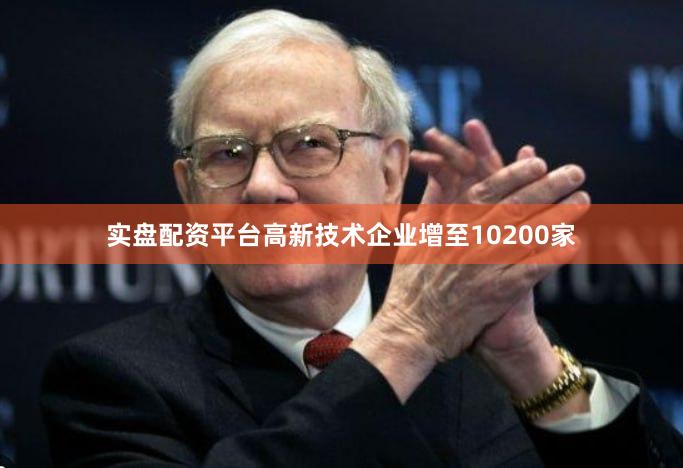 实盘配资平台高新技术企业增至10200家