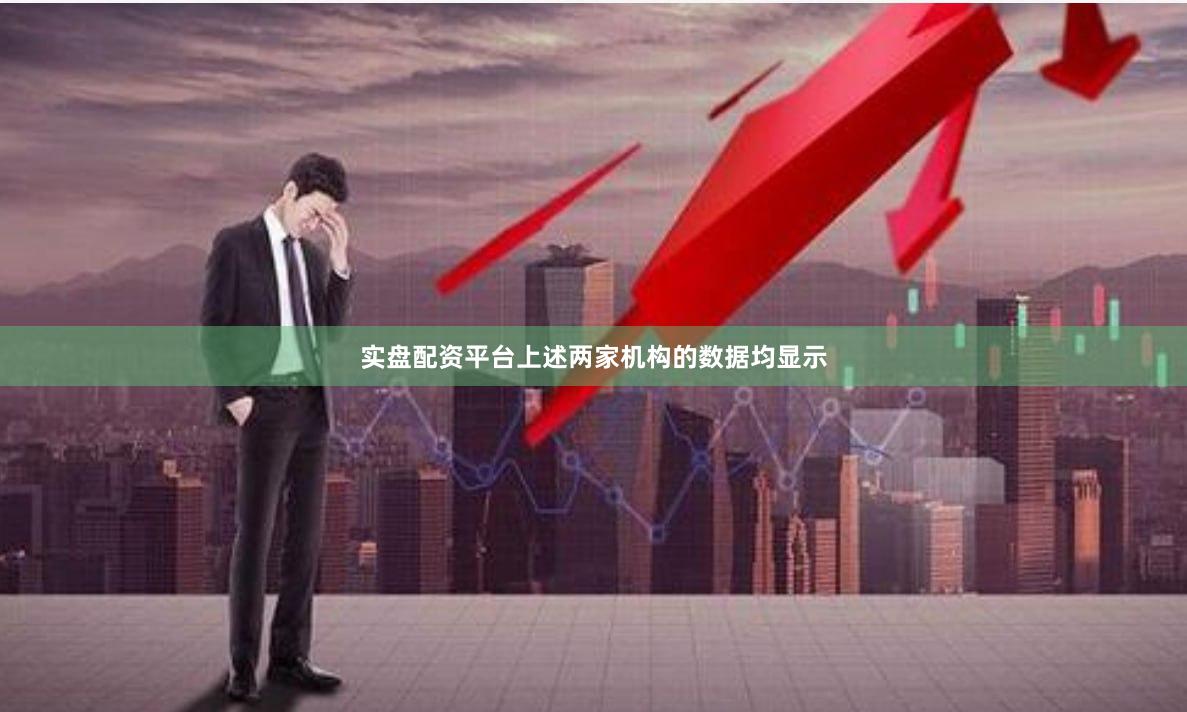 实盘配资平台上述两家机构的数据均显示