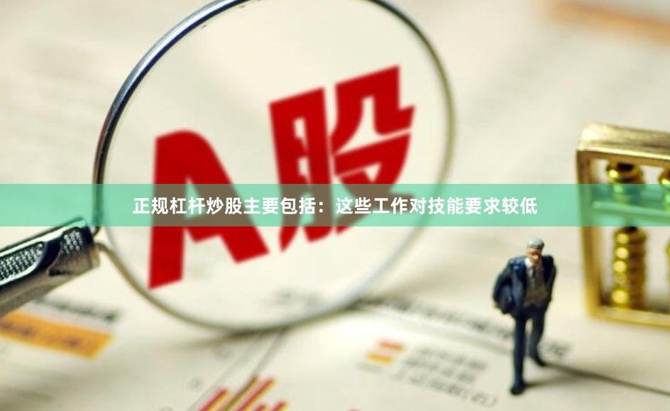 正规杠杆炒股主要包括：这些工作对技能要求较低