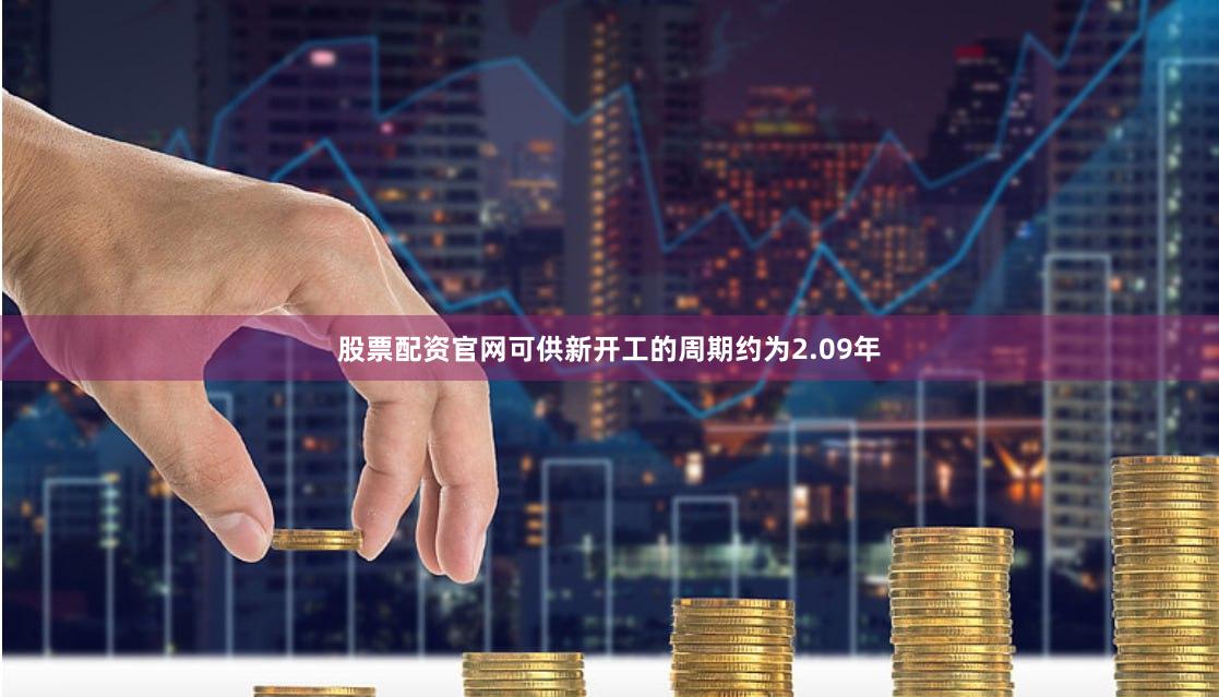 股票配资官网可供新开工的周期约为2.09年