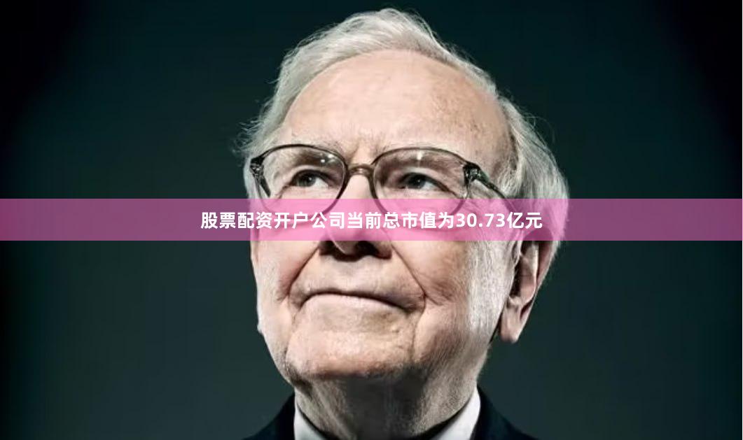 股票配资开户公司当前总市值为30.73亿元