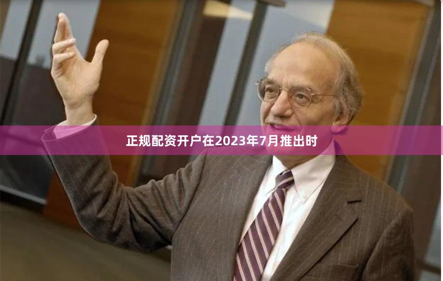 正规配资开户在2023年7月推出时