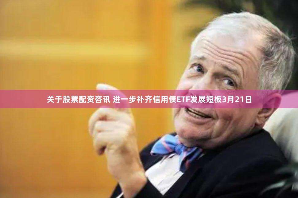 关于股票配资咨讯 　　进一步补齐信用债ETF发展短板　　3月21日