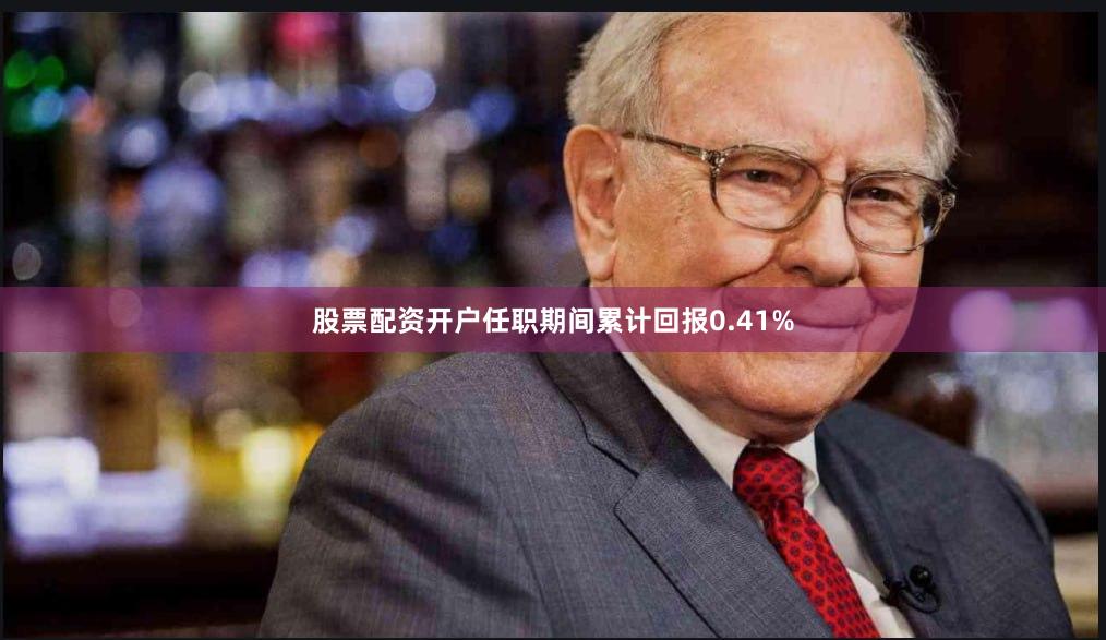 股票配资开户任职期间累计回报0.41%