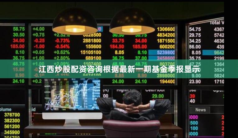 江西炒股配资咨询根据最新一期基金季报显示