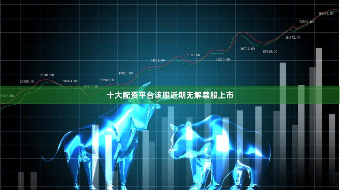 十大配资平台该股近期无解禁股上市