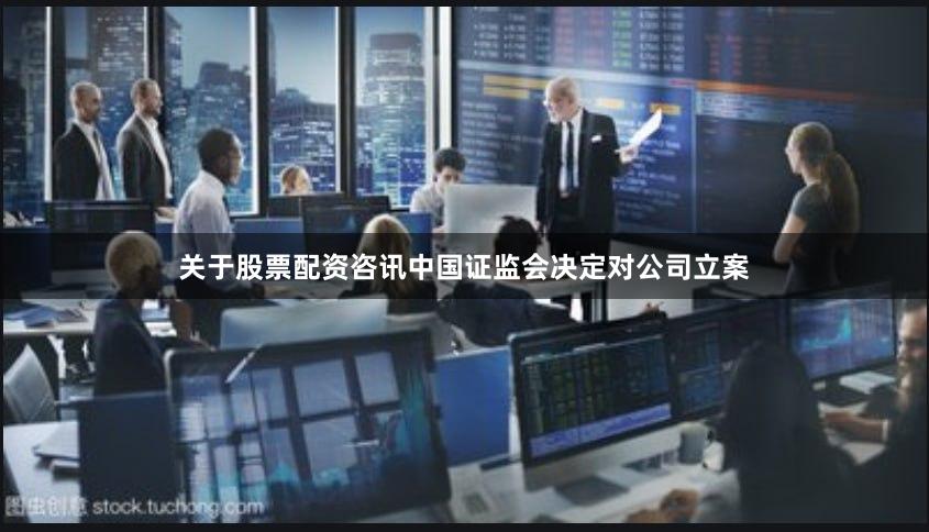 关于股票配资咨讯中国证监会决定对公司立案