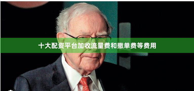 十大配资平台加收流量费和撤单费等费用