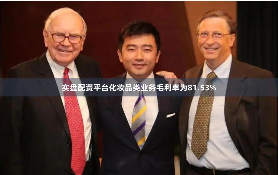 实盘配资平台化妆品类业务毛利率为81.53%